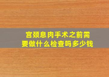 宫颈息肉手术之前需要做什么检查吗多少钱