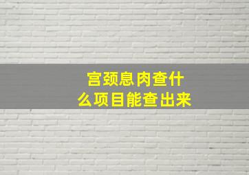 宫颈息肉查什么项目能查出来