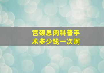 宫颈息肉科普手术多少钱一次啊