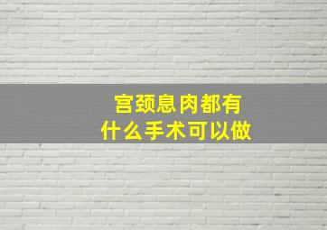 宫颈息肉都有什么手术可以做