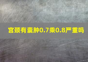 宫颈有囊肿0.7乘0.8严重吗