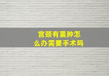 宫颈有囊肿怎么办需要手术吗