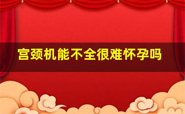 宫颈机能不全很难怀孕吗