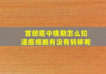 宫颈癌中晚期怎么知道癌细胞有没有转移呢