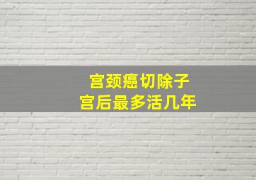 宫颈癌切除子宫后最多活几年