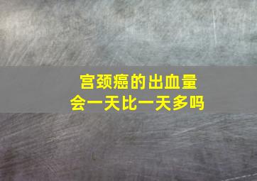 宫颈癌的出血量会一天比一天多吗