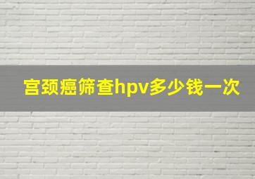 宫颈癌筛查hpv多少钱一次