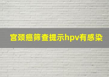 宫颈癌筛查提示hpv有感染