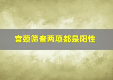 宫颈筛查两项都是阳性