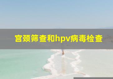 宫颈筛查和hpv病毒检查