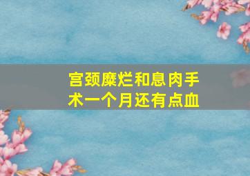 宫颈糜烂和息肉手术一个月还有点血