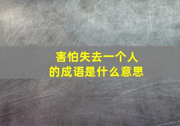 害怕失去一个人的成语是什么意思