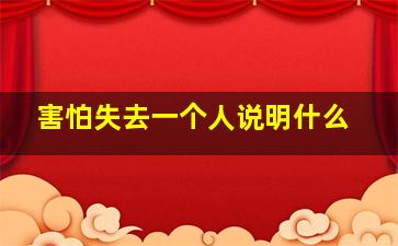 害怕失去一个人说明什么