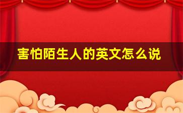 害怕陌生人的英文怎么说