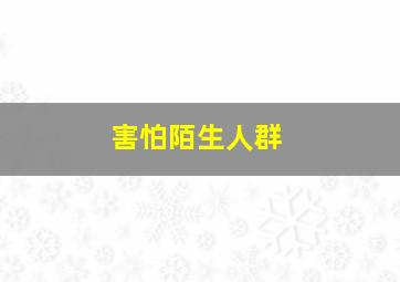 害怕陌生人群