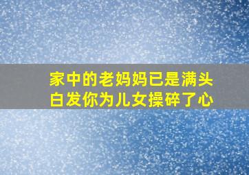 家中的老妈妈已是满头白发你为儿女操碎了心