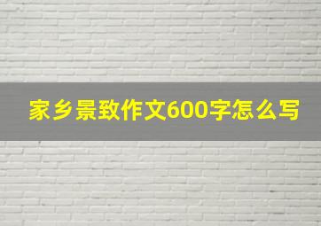 家乡景致作文600字怎么写