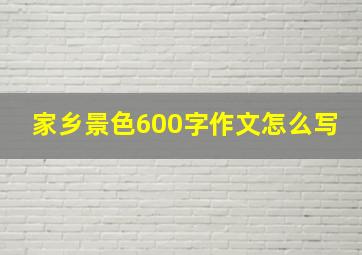 家乡景色600字作文怎么写