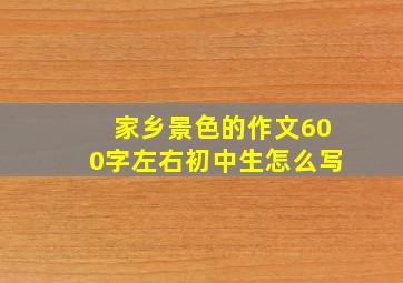 家乡景色的作文600字左右初中生怎么写