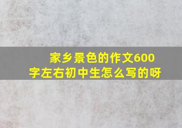 家乡景色的作文600字左右初中生怎么写的呀