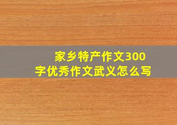 家乡特产作文300字优秀作文武义怎么写