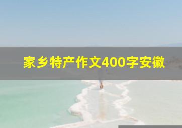 家乡特产作文400字安徽