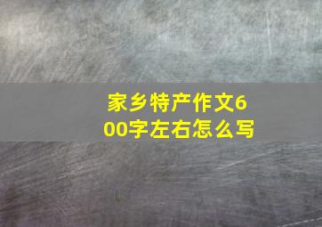 家乡特产作文600字左右怎么写