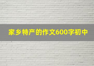 家乡特产的作文600字初中