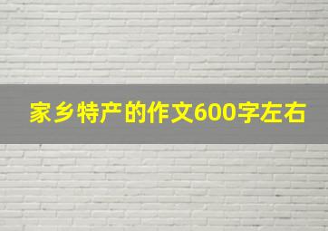 家乡特产的作文600字左右