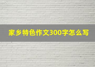 家乡特色作文300字怎么写