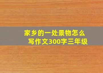 家乡的一处景物怎么写作文300字三年级