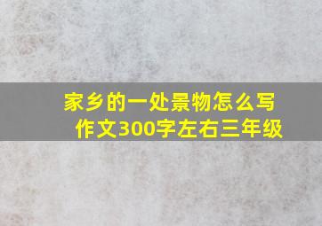 家乡的一处景物怎么写作文300字左右三年级