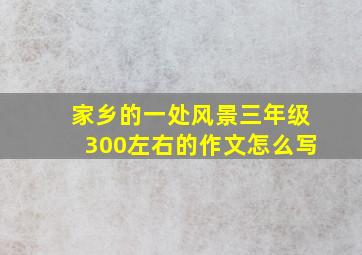 家乡的一处风景三年级300左右的作文怎么写