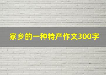 家乡的一种特产作文300字