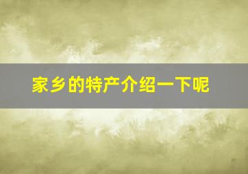 家乡的特产介绍一下呢