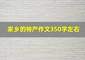 家乡的特产作文350字左右