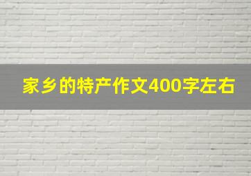 家乡的特产作文400字左右