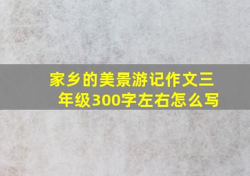 家乡的美景游记作文三年级300字左右怎么写