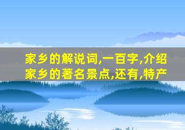 家乡的解说词,一百字,介绍家乡的著名景点,还有,特产