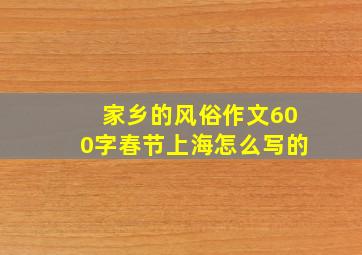 家乡的风俗作文600字春节上海怎么写的