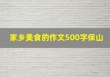 家乡美食的作文500字保山