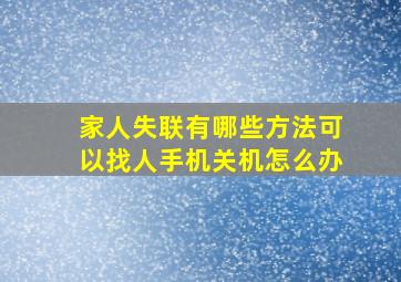 家人失联有哪些方法可以找人手机关机怎么办