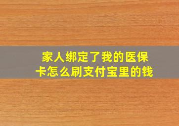 家人绑定了我的医保卡怎么刷支付宝里的钱