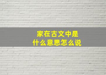 家在古文中是什么意思怎么说