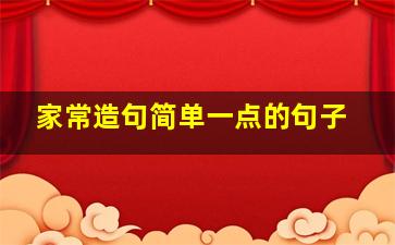 家常造句简单一点的句子