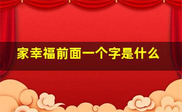 家幸福前面一个字是什么