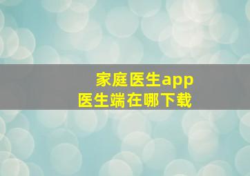 家庭医生app医生端在哪下载