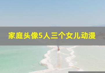 家庭头像5人三个女儿动漫