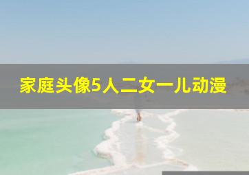 家庭头像5人二女一儿动漫