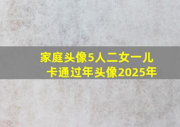 家庭头像5人二女一儿卡通过年头像2025年